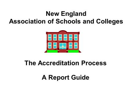 New England Association of Schools and Colleges The Accreditation Process A Report Guide.