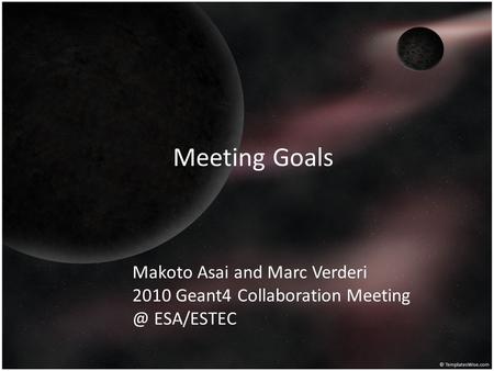 Meeting Goals Makoto Asai and Marc Verderi 2010 Geant4 Collaboration ESA/ESTEC.