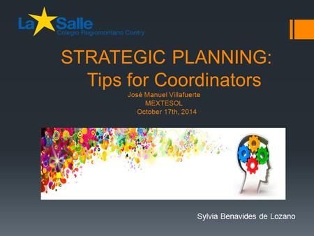 STRATEGIC PLANNING: Tips for Coordinators José Manuel Villafuerte MEXTESOL October 17th, 2014 Sylvia Benavides de Lozano.