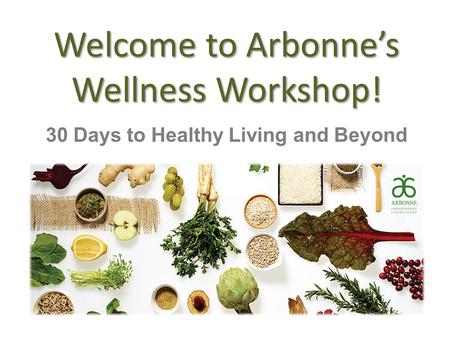 Welcome to Arbonne’s Wellness Workshop! 30 Days to Healthy Living and Beyond.