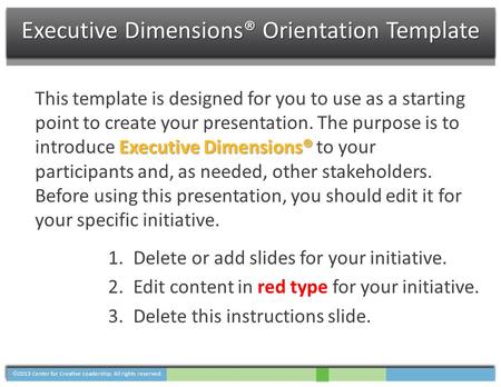  2013 Center for Creative Leadership. All rights reserved. Executive Dimensions® Orientation Template Executive Dimensions® This template is designed.