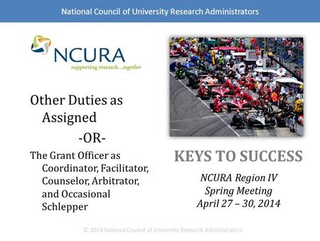 KEYS TO SUCCESS NCURA Region IV Spring Meeting April 27 – 30, 2014 © 2014 National Council of University Research Administrators Other Duties as Assigned.