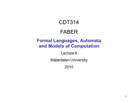 1 CDT314 FABER Formal Languages, Automata and Models of Computation Lecture 6 Mälardalen University 2010.