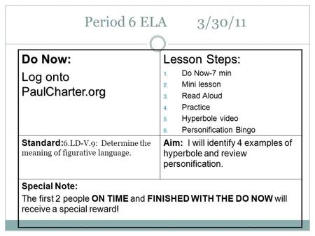 Period 6 ELA 3/30/11 Do Now: Log onto PaulCharter.org Lesson Steps: 1. Do Now-7 min 2. Mini lesson 3. Read Aloud 4. Practice 5. Hyperbole video 6. Personification.