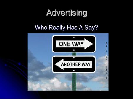 Advertising Who Really Has A Say?. The Media Advertising usually runs across the spectrums of television, movies, and magazines. As well as billboards.