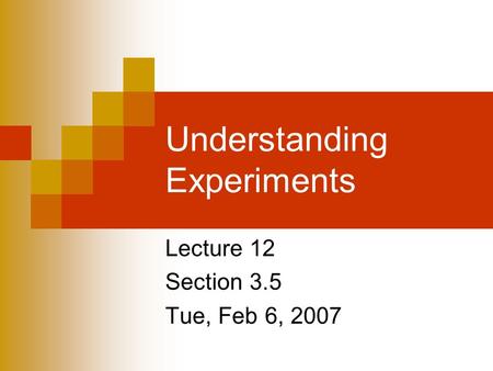 Understanding Experiments Lecture 12 Section 3.5 Tue, Feb 6, 2007.