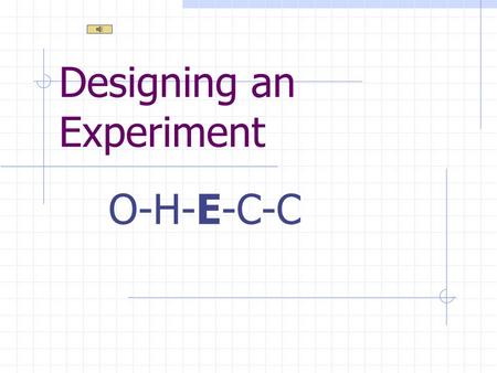 Designing an Experiment O-H-E-C-C Determining a Purpose Do research Examine results of a previous experiment Observe the world around you.