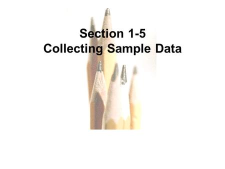 1.1 - 1 Copyright © 2010, 2007, 2004 Pearson Education, Inc. All Rights Reserved. Section 1-5 Collecting Sample Data.