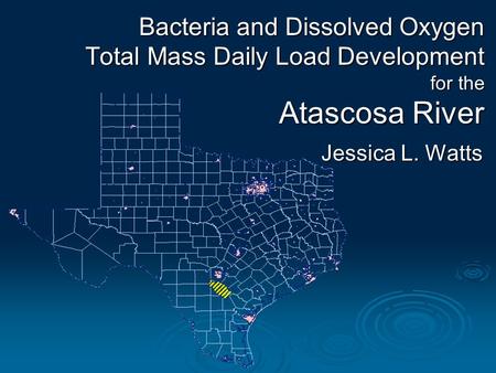 Bacteria and Dissolved Oxygen Total Mass Daily Load Development for the Atascosa River Jessica L. Watts.