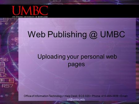 Office of Information Technology Help Desk: ECS 020 Phone: 410-455-3838    Web UMBC Uploading your personal.