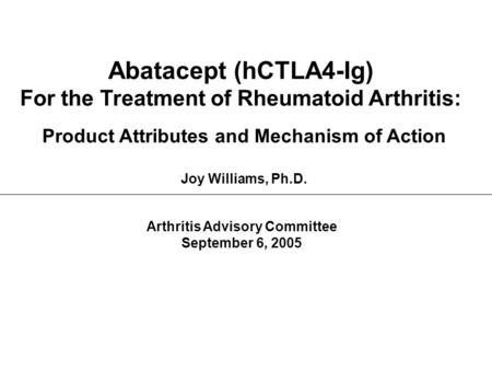 Abatacept (hCTLA4-Ig) For the Treatment of Rheumatoid Arthritis: Product Attributes and Mechanism of Action Joy Williams, Ph.D. Arthritis Advisory Committee.