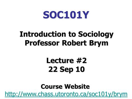 SOC101Y Introduction to Sociology Professor Robert Brym Lecture #2 22 Sep 10 Course Website