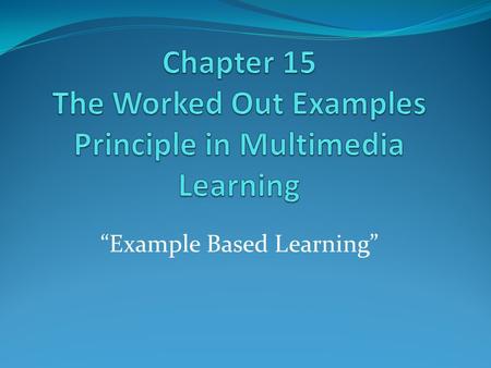 “Example Based Learning”. What is Example Based Learning? Traditional Presenting a principle, rule or theorem, providing a worked out example, and then.