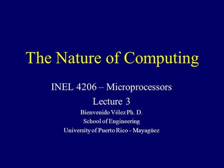 The Nature of Computing INEL 4206 – Microprocessors Lecture 3 Bienvenido Vélez Ph. D. School of Engineering University of Puerto Rico - Mayagüez.