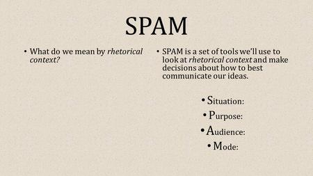 SPAM What do we mean by rhetorical context? SPAM is a set of tools we’ll use to look at rhetorical context and make decisions about how to best communicate.