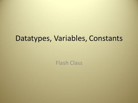 Datatypes, Variables, Constants Flash Class. What Does ActionScript Do? Automates Examples: – Tells animation what to do button is clicked – Turn off.