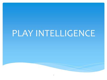 PLAY INTELLIGENCE 1. James Findlay 20122  “ Who would ever believe that play would sneak up on us and bite us on our tails.  Who would ever.