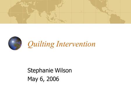 Quilting Intervention Stephanie Wilson May 6, 2006.