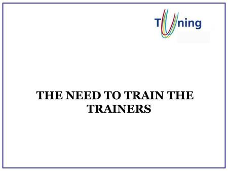 THE NEED TO TRAIN THE TRAINERS. Who University lecturers /academics Teaching assistants (such as research students who do tutoring etc) Senior academics.