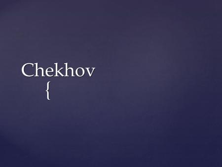 { Chekhov. Anton Pavlovich Chekhov January 29, 1860-July 15, 1904.