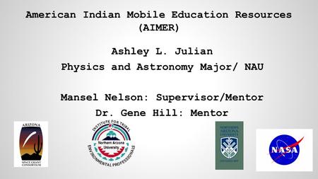 Ashley L. Julian Physics and Astronomy Major/ NAU Mansel Nelson: Supervisor/Mentor Dr. Gene Hill: Mentor American Indian Mobile Education Resources (AIMER)