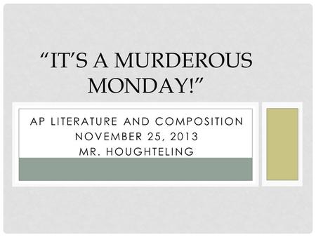 AP LITERATURE AND COMPOSITION NOVEMBER 25, 2013 MR. HOUGHTELING “IT’S A MURDEROUS MONDAY!”