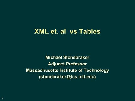 1 XML et. al vs Tables Michael Stonebraker Adjunct Professor Massachusetts Institute of Technology