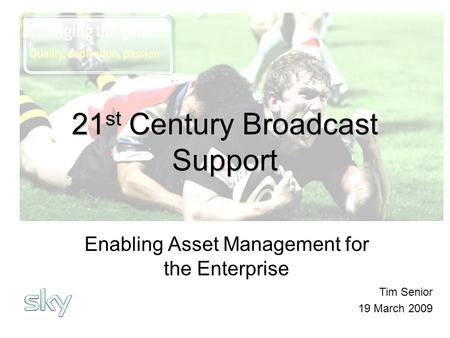 21 st Century Broadcast Support Enabling Asset Management for the Enterprise Tim Senior 19 March 2009.