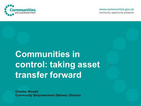 Communities in control: taking asset transfer forward Charles Woodd Community Empowerment Delivery Division.