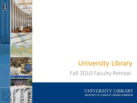 University Library Fall 2010 Faculty Retreat. Retreat Goals Develop guiding principles for FY 11 budget decisions Gather feedback for FY 12 strategic.