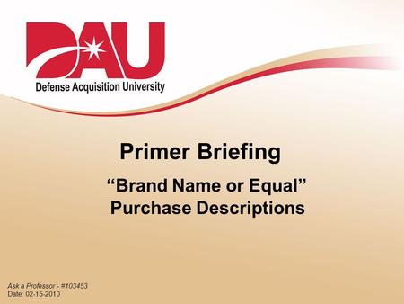 Primer Briefing “Brand Name or Equal” Purchase Descriptions Ask a Professor - #103453 Date: 02-15-2010.