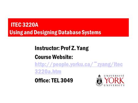 ITEC 3220A Using and Designing Database Systems Instructor: Prof Z. Yang Course Website:  3220a.htm