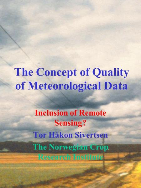 The Concept of Quality of Meteorological Data Inclusion of Remote Sensing? Tor Håkon Sivertsen The Norwegian Crop Research Institute.