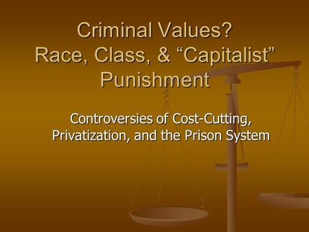 Criminal Values? Race, Class, & “Capitalist” Punishment Controversies of Cost-Cutting, Privatization, and the Prison System.