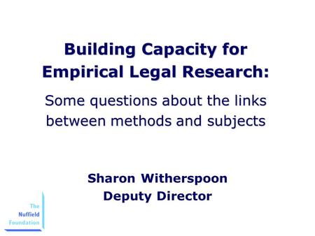 Building Capacity for Empirical Legal Research: Some questions about the links between methods and subjects Sharon Witherspoon Deputy Director.