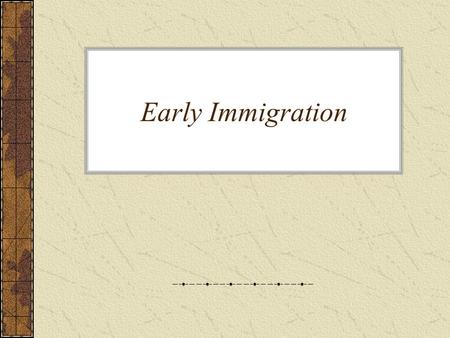 Early Immigration. “Push” Factors These forces push people out of their native land. Examples: Population growth; crop failure Push factors of immigration.