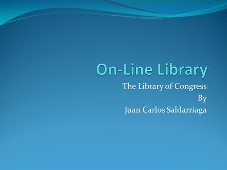 The Library of Congress By Juan Carlos Saldarriaga.