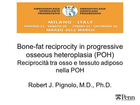 Bone-fat reciprocity in progressive osseous heteroplasia (POH) Reciprocità tra osso e tessuto adiposo nella POH Robert J. Pignolo, M.D., Ph.D.