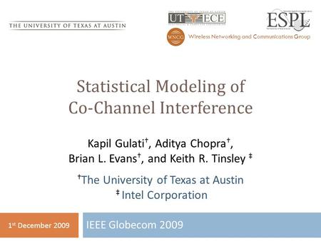 Statistical Modeling of Co-Channel Interference IEEE Globecom 2009 Wireless Networking and Communications Group 1 st December 2009 Kapil Gulati †, Aditya.