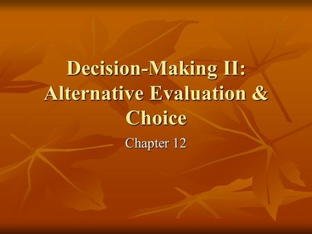 Decision-Making II: Alternative Evaluation & Choice Chapter 12.