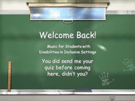 Welcome Back! Music for Students with Disabilities in Inclusive Settings You did send me your quiz before coming here, didn’t you?