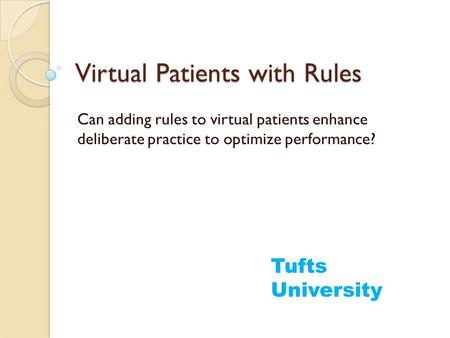 Virtual Patients with Rules Can adding rules to virtual patients enhance deliberate practice to optimize performance? Tufts University.