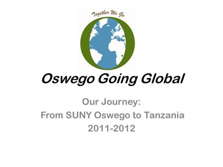 Oswego Going Global Our Journey: From SUNY Oswego to Tanzania 2011-2012.