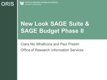 ORIS New Look SAGE Suite & SAGE Budget Phase II Ciara Nic Mhathúna and Paul Prestin Office of Research Information Services.