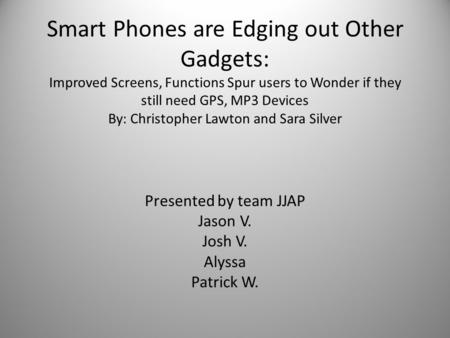 Smart Phones are Edging out Other Gadgets: Improved Screens, Functions Spur users to Wonder if they still need GPS, MP3 Devices By: Christopher Lawton.