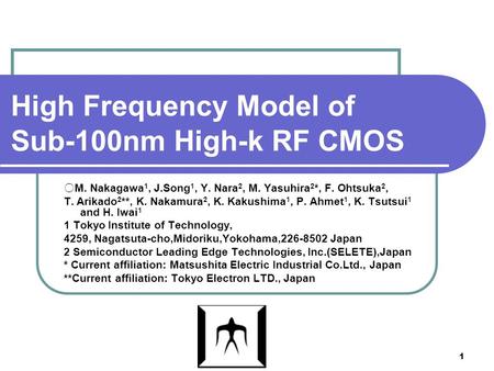 1 High Frequency Model of Sub-100nm High-k RF CMOS ○M. Nakagawa 1, J.Song 1, Y. Nara 2, M. Yasuhira 2 *, F. Ohtsuka 2, T. Arikado 2 **, K. Nakamura 2,