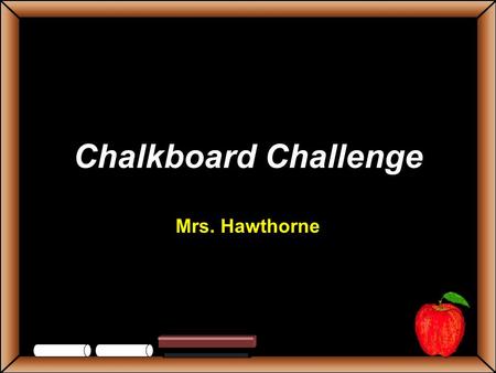 Chalkboard Challenge Mrs. Hawthorne StudentsTeachers Game BoardMammalsBirdsInsectsSpidersSnakes 100 200 300 400 500 Let’s Play Final Challenge.