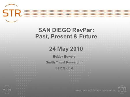 SAN DIEGO RevPar: Past, Present & Future 24 May 2010 Bobby Bowers Smith Travel Research / STR Global.