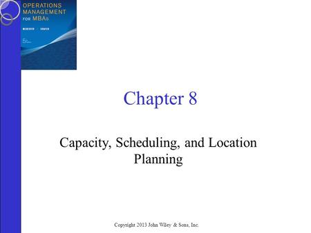 Copyright 2013 John Wiley & Sons, Inc. Chapter 8 Capacity, Scheduling, and Location Planning.