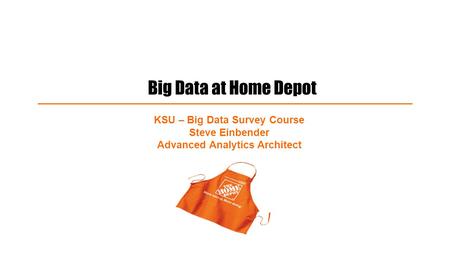 Big Data at Home Depot KSU – Big Data Survey Course Steve Einbender Advanced Analytics Architect.